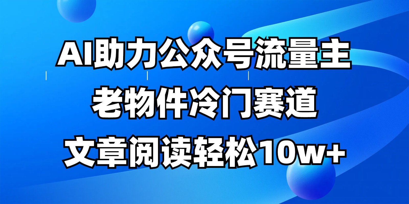 公众号流量主冷门赛道，AI助力，文章阅读轻松10w+，全流程详细教程,速发云资源网