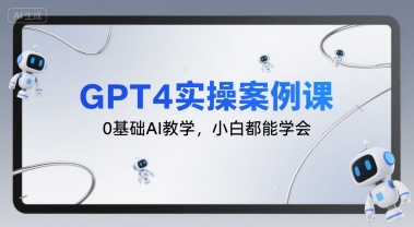 GPT4实操案例课，0基础AI教学，小白都能学会,速发云资源网