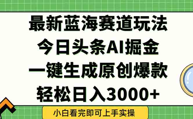 今日头条2025年最新蓝海玩法，一键生成爆款，轻松实现矩阵日入3000+,速发云资源网