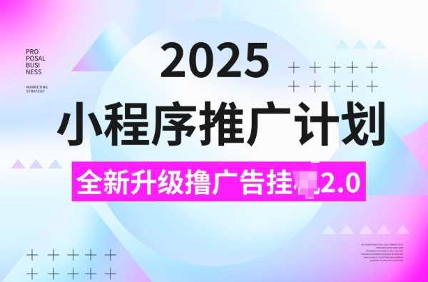 2025小程序推广计划，撸广告挂JI3.0玩法，日均5张【揭秘】,速发云资源网