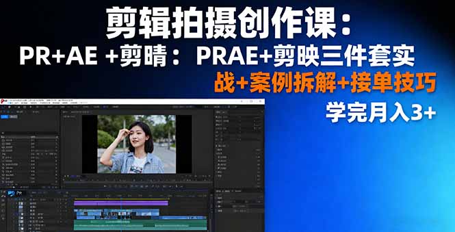 剪辑拍摄创作课：PR+AE+剪映三件套实战+案例拆解+接单技巧，学完月入3+,速发云资源网