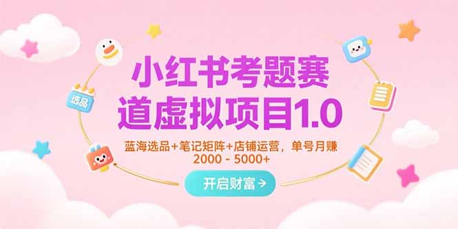 小红书考题赛道虚拟项目1.0，蓝海选品+笔记矩阵+店铺运营，单号月赚5000+,速发云资源网