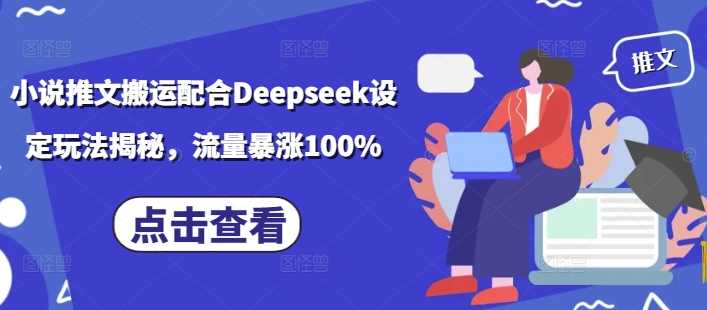 小说推文搬运配合Deepseek设定玩法揭秘，流量暴涨100%,速发云资源网