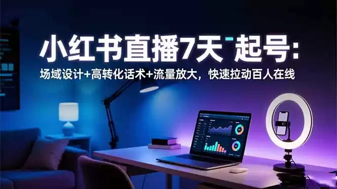 小红书直播7天起号：场域设计+高转化话术+流量放大，快速拉动百人在线,速发云资源网