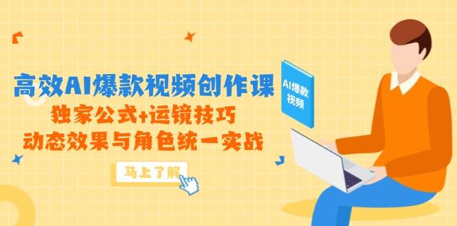 高效AI爆款视频创作课，独家公式+运镜技巧，动态效果与角色统一实战,速发云资源网