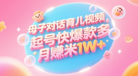 AI生成母子对话育儿类视频，起号快爆款多，小白宝妈轻松学，多渠道变现，月入1W+,速发云资源网