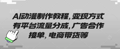 AI动漫制作教程，变现方式有平台流量分成，广告合作接单，电商带货等,速发云资源网