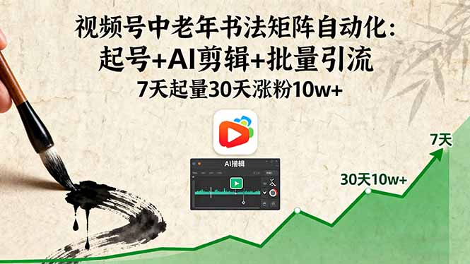 视频号中老年书法矩阵自动化：起号+AI剪辑+批量引流 7天起量30天涨粉10w+,速发云资源网