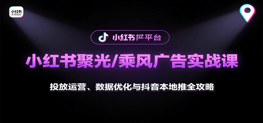 小红书聚光/乘风广告实战课：投放运营、数据优化与抖音本地推全攻略,速发云资源网