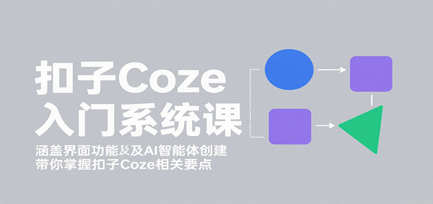 扣子Coze入门系统课：涵盖界面功能及AI智能体创建，带你掌握扣子Coze相关要点,速发云资源网
