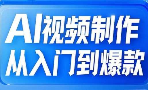 AI视频制作从入门到爆款，从文生图到图生视频，全链路打造自媒体爆款视频,速发云资源网