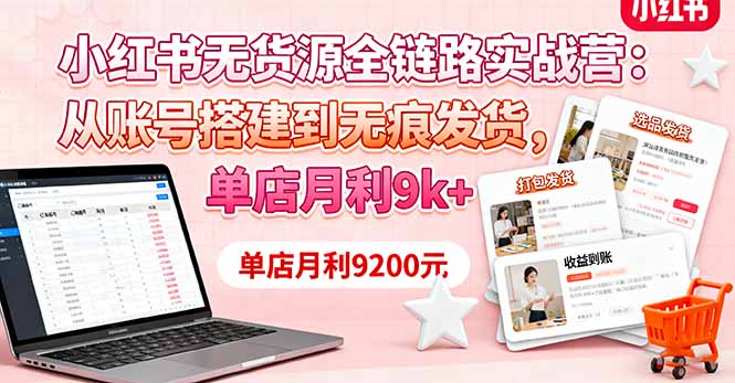 小红书无货源全链路实战营：从账号搭建到无痕发货，单店月利9k+,速发云资源网