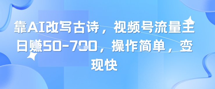 靠AI改写古诗，视频号流量主日入几张，操作简单，变现快,速发云资源网