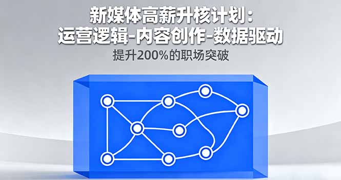 新媒体高薪升核计划：运营逻辑-内容创作-数据驱动，提升200%的职场突破,速发云资源网