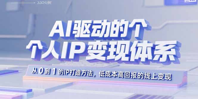 AI驱动的个人IP变现体系：从0到1的IP打造方法，低成本高回报的线上变现,速发云资源网