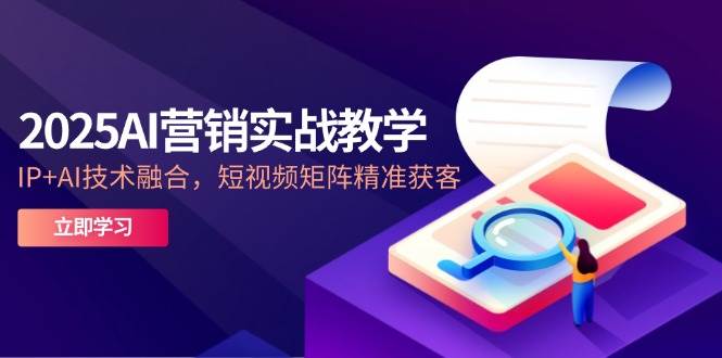 （14812期）2025AI营销实战教学-5月，IP+AI技术融合，短视频矩阵精准获客,速发云资源网