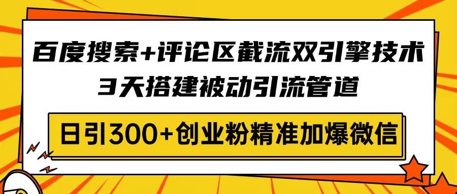 （14589期）百度搜索+评论区截流双引擎技术，3天搭建被动引流管道，日引300+创业粉…,速发云资源网