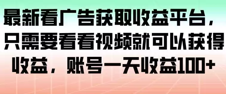 最新看广告获取收益平台，只需要看看视频就可以获得收益，账号一天收益100+,速发云资源网