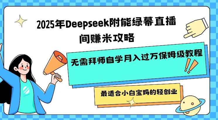 2025年Deepseek附能绿幕直播间挣米攻略无需拜师自学月入过W保姆级教程，最适合小白宝妈的轻创业,速发云资源网