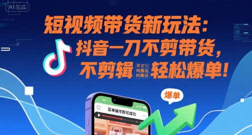 短视频带货新玩法：抖音一刀不剪带货，不剪辑，纯搬运，新手也能轻松爆单!,速发云资源网
