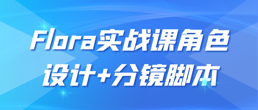 Flora实战课角色设计+分镜脚本,速发云资源网
