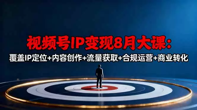 视频号IP变现8月大课，覆盖IP定位+内容创作+流量获取+合规运营+商业转化,速发云资源网