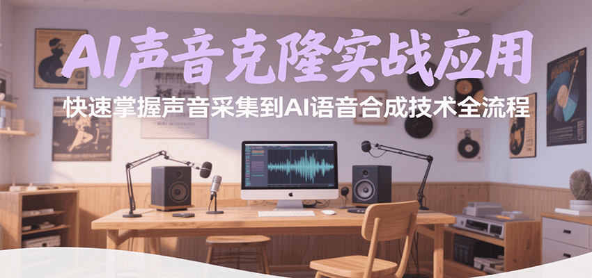 AI声音克隆实战应用，快速掌握声音采集到AI语音合成技术全流程,速发云资源网