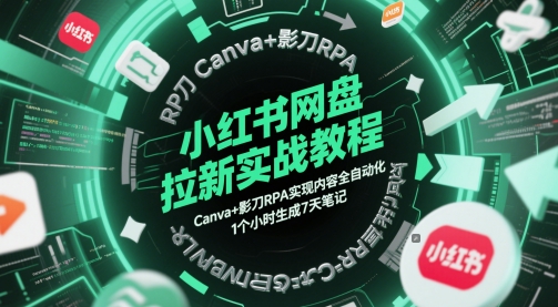 小红书网盘拉新实战教程，Canva+影刀RPA实现内容全自动化，1个小时生成7天笔记,速发云资源网