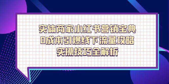 （14519期）实体商家小红书营销宝典，0成本引爆线下流量攻略，实操技巧全解析,速发云资源网