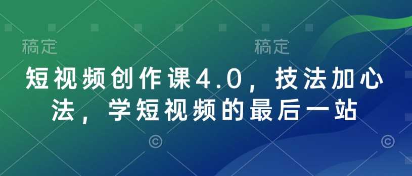 短视频创作课4.0，技法加心法，学短视频的最后一站,速发云资源网
