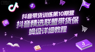 抖音带货训练第10期营，抖音精选联盟带货保姆级详细教程,速发云资源网