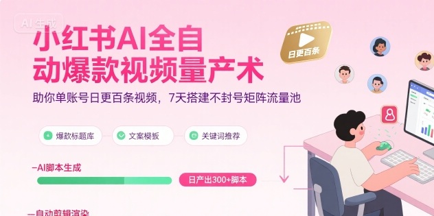 小红书AI全自动爆款视频量产术，助你单账号日更百条视频，7天搭建不封号矩阵流量池,速发云资源网