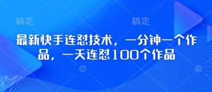 最新快手连怼技术，一分钟一个作品，一天连怼100个作品,速发云资源网