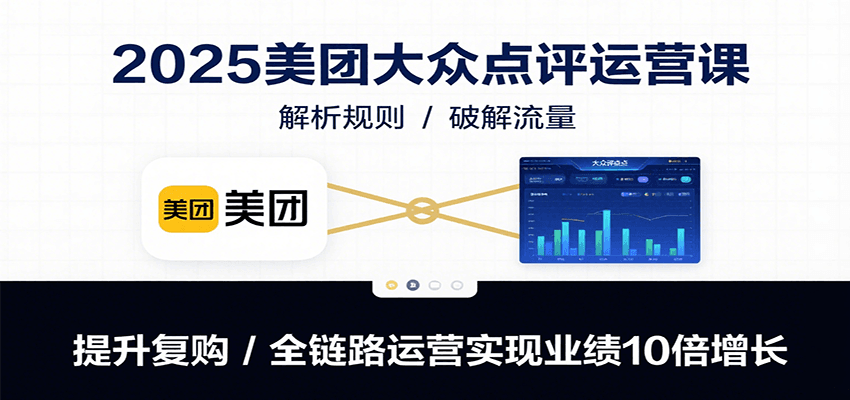 2025美团大众点评运营课：解析规则/破解流量/提升复购/全链路运营实现业绩10倍增长,速发云资源网