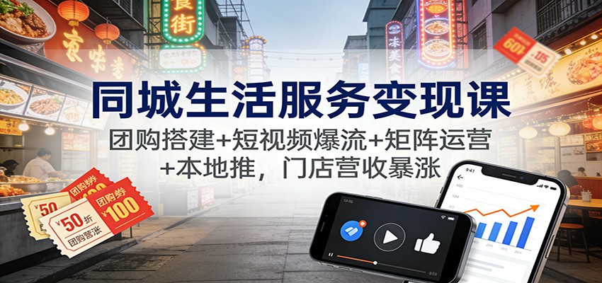 同城生活服务变现课：团购搭建+短视频爆流+矩阵运营+本地推，门店营收暴涨,速发云资源网