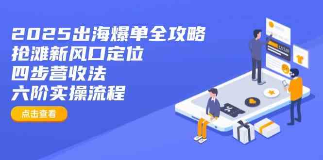 2025出海爆单全攻略：抢滩新风口定位+四步营收法+六阶实操流程,速发云资源网