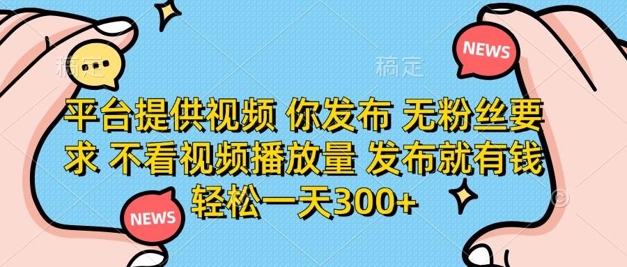 （14317期）平台提供视频 你发布 无粉丝要求 不看视频播放量 发布就有钱 轻松一天300+,速发云资源网