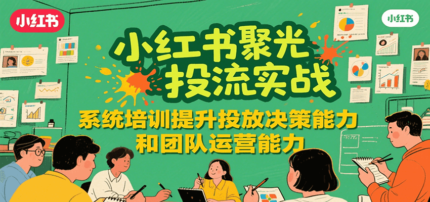 小红书聚光投流实战，系统学习提升投放决策能力和团队运营能力,速发云资源网