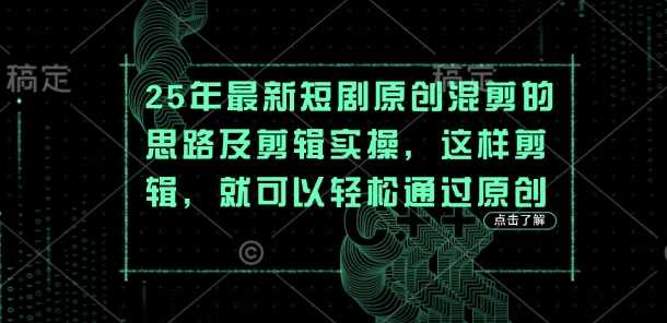 25年最新短剧原创混剪的思路及剪辑实操，这样剪辑，就可以轻松通过原创,速发云资源网