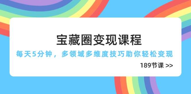宝藏圈变现课程，每天5分钟，多领域多维度技巧助你轻松变现（189节）,速发云资源网