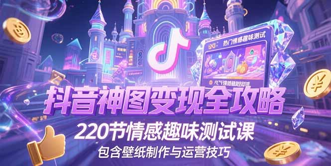 抖音神图变现全攻略，220节情感趣味测试课，包含壁纸制作与运营技巧,速发云资源网