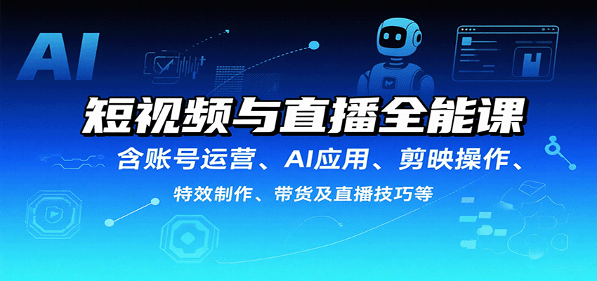 短视频与直播全能课，含账号运营、AI应用、剪映操作、特效制作、带货及直播技巧等,速发云资源网