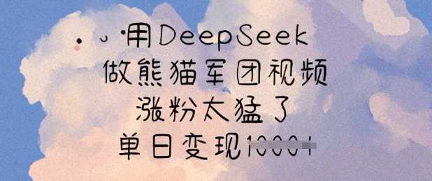 用DeepSeek做熊猫军团视频，涨粉太猛了，单日变现多张,速发云资源网