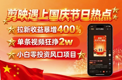 剪映遇上国庆热点，拉新收益暴增400%，单条视频狂挣2W+，无需剪辑基础，几分钟一条作品,速发云资源网