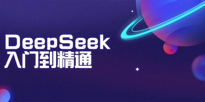 （14164期）DeepSeek入门到精通：掌握文本生成、知识推理与编程辅助，提升AI应用能力,速发云资源网