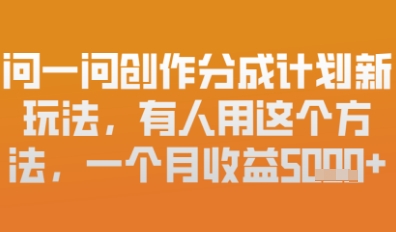 问一问创作者分成计划最新玩法，小白也可以轻松上手，月入6k+,速发云资源网