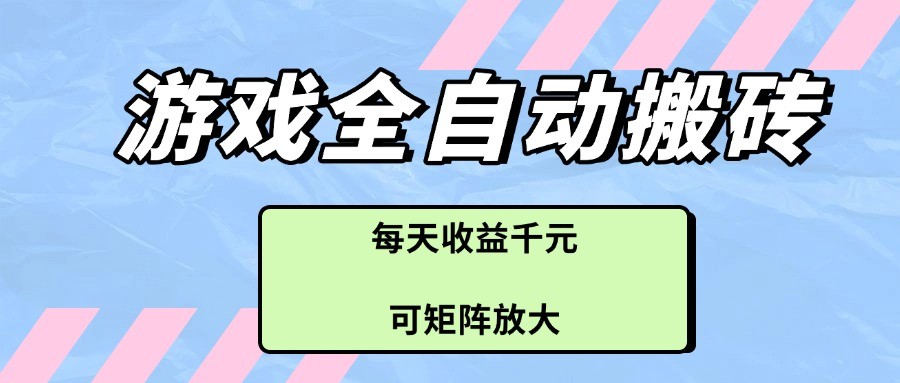 游戏全自动搬砖项目，每天收益千元，可矩阵放大,速发云资源网