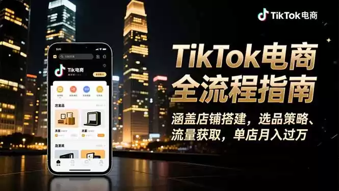 TikTok电商全流程指南，涵盖店铺搭建、选品策略、流量获取，单店月入过万,速发云资源网