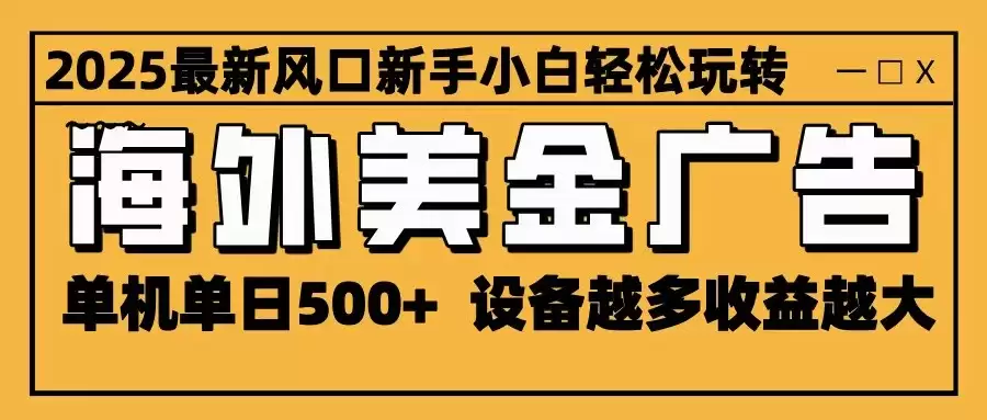2025最新风口 海外美金广告 单机单日500+ 可无限放大 设备越多收益越大 轻松上手,速发云资源网