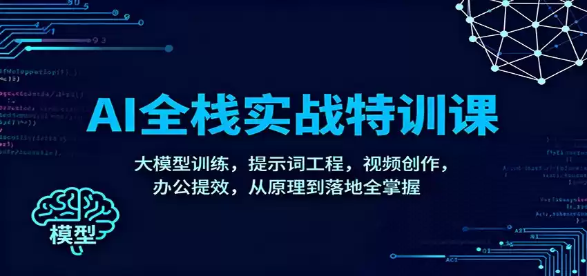 AI全栈实战特训课：大模型训练，提示词工程，视频创作，办公提效，从原理到落地全掌握,速发云资源网